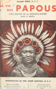 Joseph Guis et André Dupeyrat - La vie des Papous - Côte sud-est de la Nouvelle-Guinée (Roro et Mékéo).