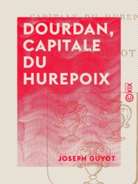 Joseph Guyot - Dourdan, capitale du Hurepoix - Chronique d'une ancienne ville royale.