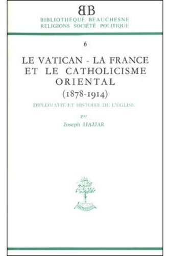 Joseph Hajjar - Le Vatican, La France Et Le Catholicisme Oriental (1878-1914).
