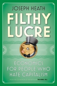 Joseph Heath - Filthy Lucre - Economics for People Who Hate Capitalism.