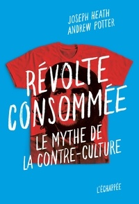 Joseph Heath et Andrew Potter - Révolte consommée - Le mythe de la contre-culture.