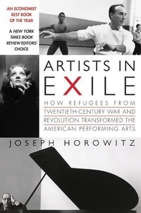 Joseph Horowitz - Artists in Exile - How Refugees from Twentieth-Century War and Revolution Transformed the American Performing Arts.