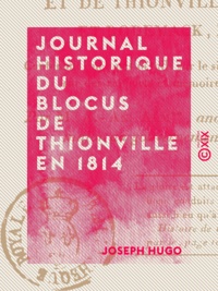 Joseph Hugo - Journal historique du blocus de Thionville en 1814 - Et de Thionville, Sierck et Rodemack en 1815.