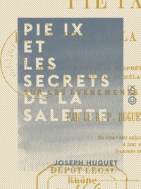 Joseph Huguet - Pie IX et les secrets de la Salette - Concordance entre la prophétie d'Orval et les lettres de Mélanie sur les événements actuels.