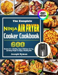 The Complete Ninja Air Fryer Cooker Cookbook: 600 Recipes for a Healthy, Easy &amp; Delicious Air Fry, and Busy People to Enjoy a Healthy Diet