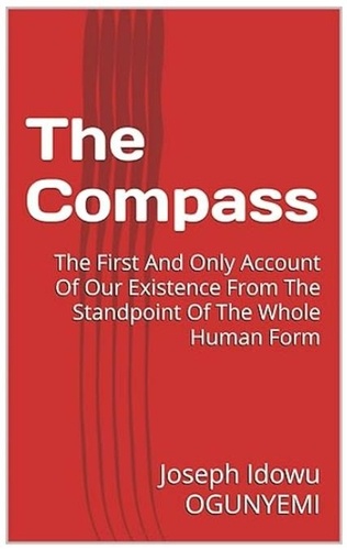  Joseph Idowu OGUNYEMI - The Compass - The First And Only Account Of Our Existence From The Standpoint Of The Whole Human Form.