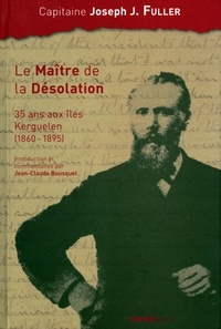 Joseph J. Fuller - Le maître de la désolation - 35 ans aux îles Kerguelen (1860-1895).