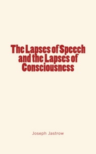 Joseph Jastrow - The Lapses of Speech and the Lapses of Consciousness.