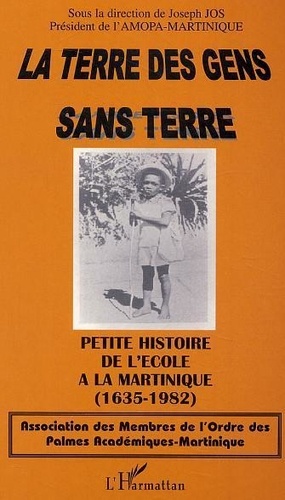 Joseph Jos - La terre des gens sans terre - Petite histoire de l'école à la Martinique (1635-1982).