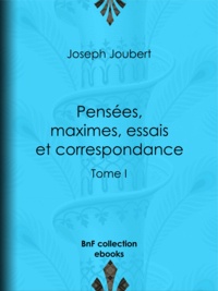 Joseph Joûbert et Arnaud Joubert - Pensées, maximes, essais et correspondance - Tome I.