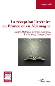 Joseph Jurt - La réception littéraire en France et en Allemagne - André Malraux, Georges Bernanos, Emile Zola, Günter Grass.