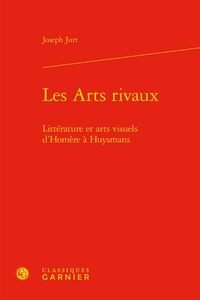 Joseph Jurt - Les Arts rivaux - Littérature et arts visuels d'Homère à Huysmans.