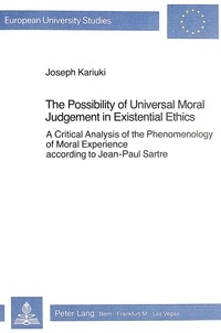 Joseph Kariuki - The Possibility of Universal Moral Judgement in Existential Ethics - A Critical Analysis of the Phenomenology of Moral Experience according to Jean-Paul Sartre.