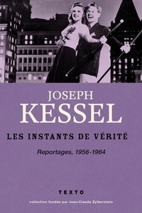 Joseph Kessel - Les instants de vérité - Reportages, 1956-1964.