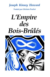 Joseph Kinsey Howard et Ghislain Pouliot - L'empire des Bois-Brûlés - Essai.