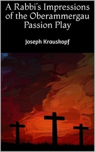 Joseph Krauskopf - A Rabbi's Impressions of the Oberammergau Passion Play.