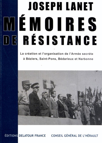 Joseph Lanet - Mémoires de résistance - La création et l'organisation de l'Armée secrète à Béziers, Saint-Pons, Bédarieux et Narbonne.
