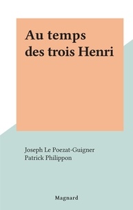 Joseph Le Poezat-Guigner et Patrick Philippon - Au temps des trois Henri.