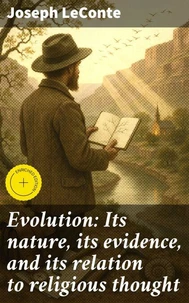 Evolution: Its nature, its evidence, and its relation to religious thought