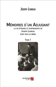Mémoires d'un Adjudant, la vie étrange et surprenante de Joseph Ligneau écrit par lui même TOME 1