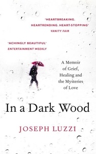 Joseph Luzzi - In a Dark Wood - What Dante Taught Me About Grief, Healing, and the Mysteries of Love.