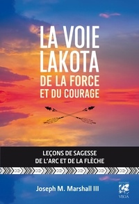 Joseph M. Marshall III et Joseph Marshall III - La voie lakota de la force et du courage - Leçons de sagesse de l'arc et de la flèche.