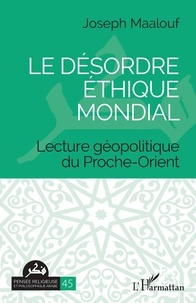 Joseph Maalouf - Le désordre éthique mondial - Lecture géopolitique du Proche-Orient.