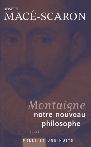 Joseph Macé-Scaron - Montaigne, notre nouveau philosophe.