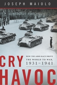 Joseph Maiolo - Cry Havoc - How the Arms Race Drove the World to War, 1931-1941.
