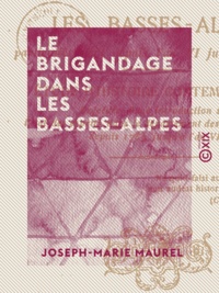 Joseph-Marie Maurel - Le Brigandage dans les Basses-Alpes - Particulièrement depuis l'an VI jusqu'à l'an X.