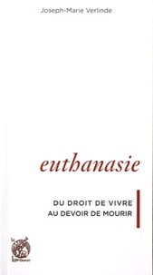 Joseph-Marie Verlinde - Euthanasie - Du droit de vivre au devoir de mourir.