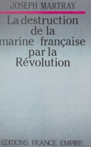 Joseph Martray - La destruction de la marine française par la Révolution.