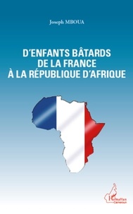 Joseph Mboua - Des enfants bâtards de la France à la République d'Afrique.