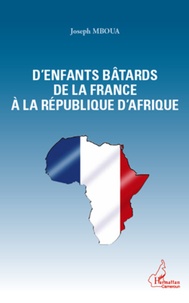 Joseph Mboua - Des enfants bâtards de la France à la République d'Afrique.