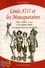 Louis XIII et les Mousquetaires. Athos, Porthos, Aramis et leur capitaine Tréville : les campagnes, leurs vies, leurs familles