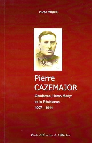 Pierre Cazemajor (1907-1944). Gendarme, Héros Martyr de la Résistance