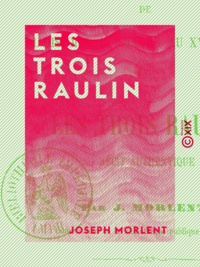 Joseph Morlent - Les Trois Raulin - Tragique épisode de l'histoire du Havre au XVIe siècle.