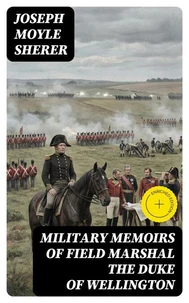 Military Memoirs of Field Marshal the Duke of Wellington (Annotated)