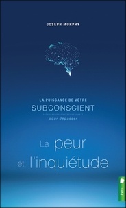 Joseph Murphy - La puissance de votre subconscient pour dépasser la peur et l'inquiétude.