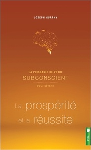 Joseph Murphy - La puissance de votre subconscient pour obtenir la prospérité et la réussite.