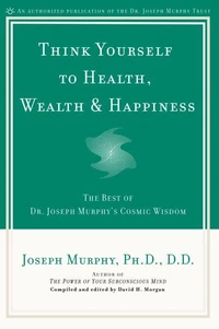 Think Yourself to Health, Wealth &amp; Happiness