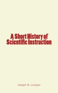 Joseph N. Lockyer - A Short History of Scientific Instruction.