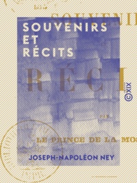Joseph-Napoléon Ney - Souvenirs et Récits - Par le prince de la Moskowa.