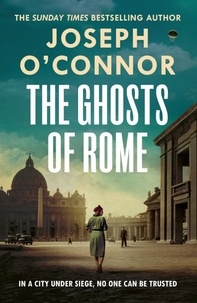 Joseph O'Connor - The Ghosts Of Rome - A story of wartime heroism from the Sunday Times bestselling author of Star of the Sea.