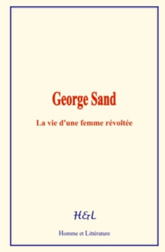 George Sand. La vie d’une femme révoltée