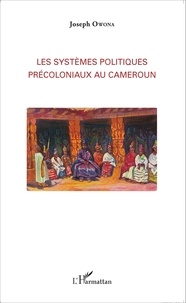 Joseph Owona - Les systèmes politiques précoloniaux au Cameroun.
