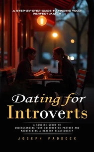 Dating for Introverts: A Step-by-step Guide to Finding Your Perfect Match (A Concise Guide to Understanding Your Introverted Partner and Maintaining a Healthy Relationship)