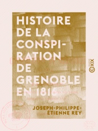 Joseph-Philippe-Etienne Rey - Histoire de la conspiration de Grenoble en 1816.