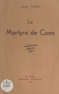 Joseph Poirier et J.-M. Lelièvre - Le martyre de Caen.
