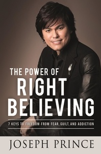 Joseph Prince - The Power of Right Believing - 7 Keys to Freedom from Fear, Guilt and Addiction.